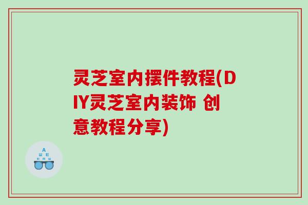 灵芝室内摆件教程(DIY灵芝室内装饰 创意教程分享)