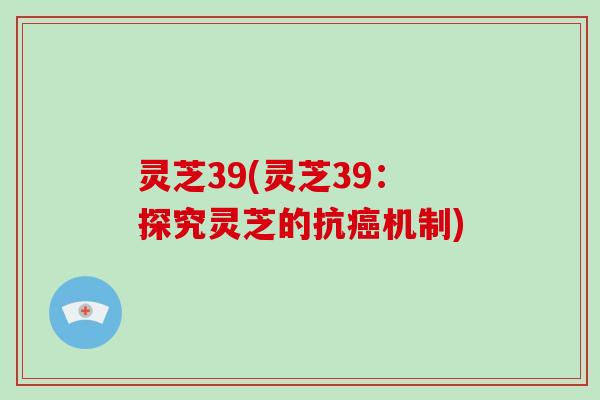 灵芝39(灵芝39：探究灵芝的抗机制)