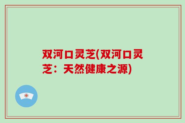 双河口灵芝(双河口灵芝：天然健康之源)