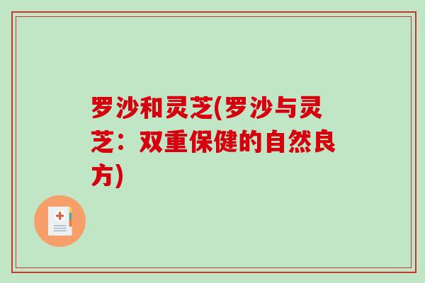 罗沙和灵芝(罗沙与灵芝:双重保健的自然良方) 罗沙和灵芝(罗沙与灵芝:双重保健的自然良方)