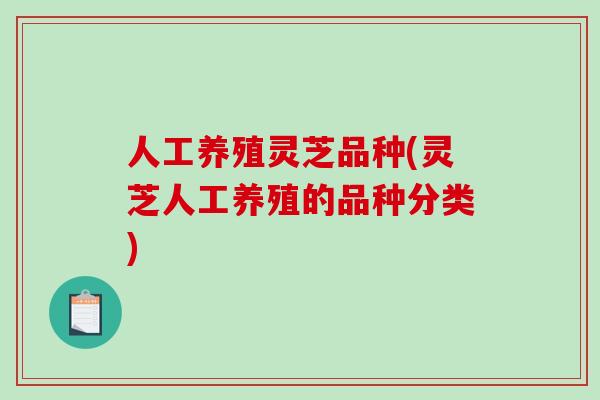 人工养殖灵芝品种(灵芝人工养殖的品种分类) 人工养殖灵芝品种(灵芝人工养殖的品种分类)