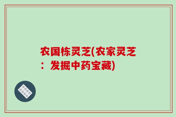 农国栋灵芝(农家灵芝：发掘宝藏)
