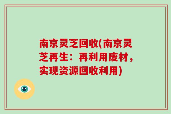 南京灵芝回收(南京灵芝再生：再利用废材，实现资源回收利用)