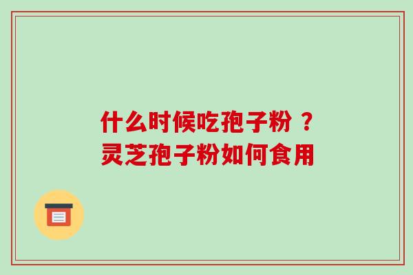 什么时候吃孢子粉 ？灵芝孢子粉如何食用