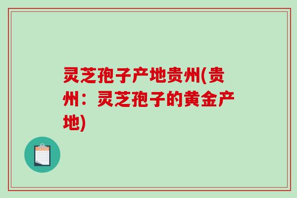 灵芝孢子产地贵州(贵州：灵芝孢子的黄金产地)