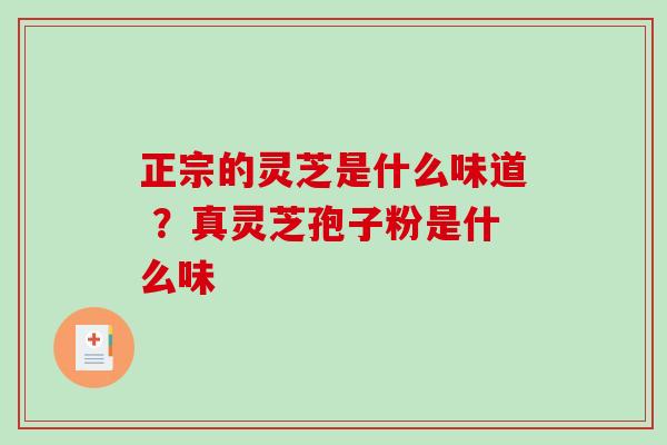 正宗的灵芝是什么味道 ?真灵芝孢子粉是什么味 正宗的灵芝是什么味道 ?真灵芝孢子粉是什么味