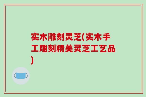 实木雕刻灵芝(实木手工雕刻精美灵芝工艺品)