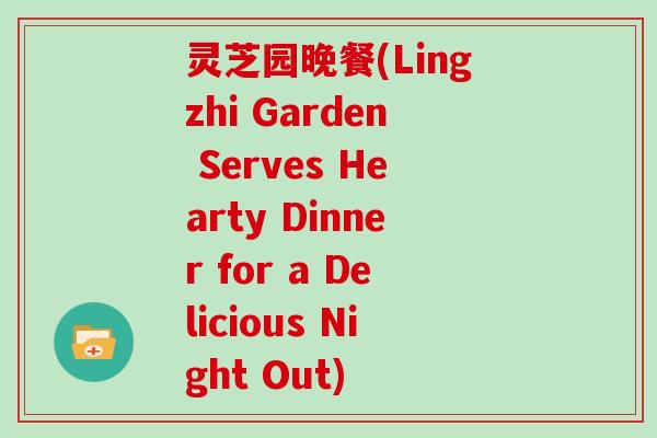 灵芝园晚餐(Lingzhi Garden Serves Hearty Dinner for a Delicious Night Out)