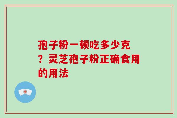 孢子粉一顿吃多少克 ？灵芝孢子粉正确食用的用法