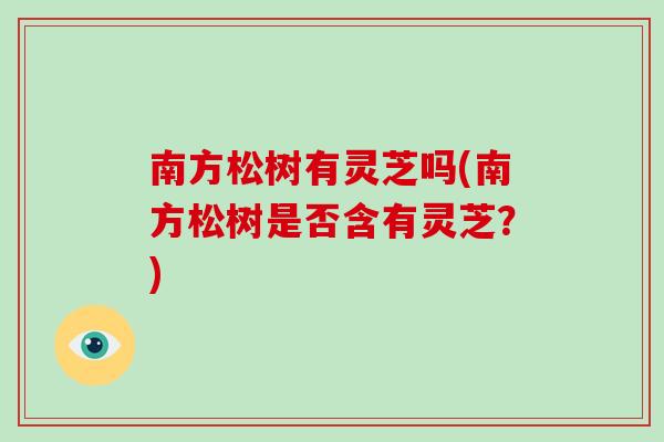 南方松树有灵芝吗(南方松树是否含有灵芝？)