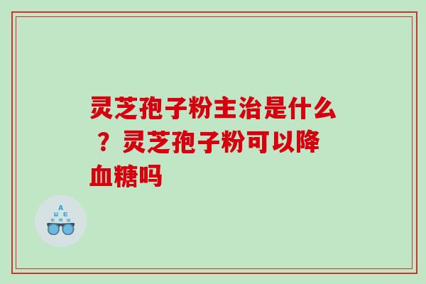 灵芝孢子粉主是什么 ？灵芝孢子粉可以降吗