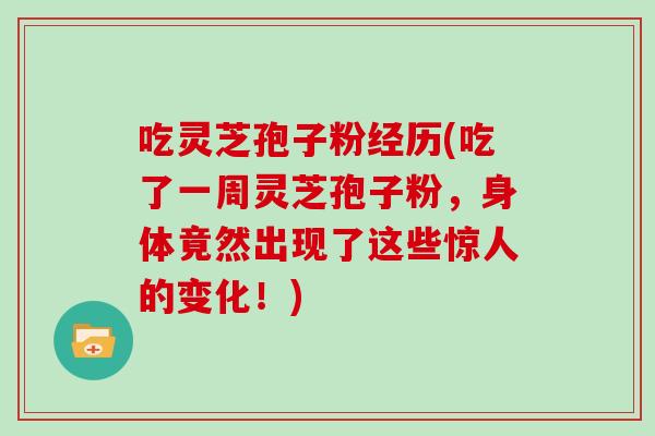 吃灵芝孢子粉经历(吃了一周灵芝孢子粉，身体竟然出现了这些惊人的变化！)