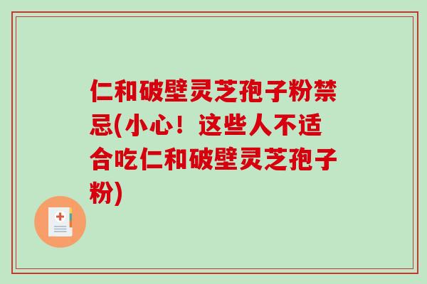 仁和破壁灵芝孢子粉禁忌(小心!这些人不适合吃仁和破壁灵芝孢子粉) 仁和破壁灵芝孢子粉禁忌(小心!这些人不适合吃仁和破壁灵芝孢子粉)