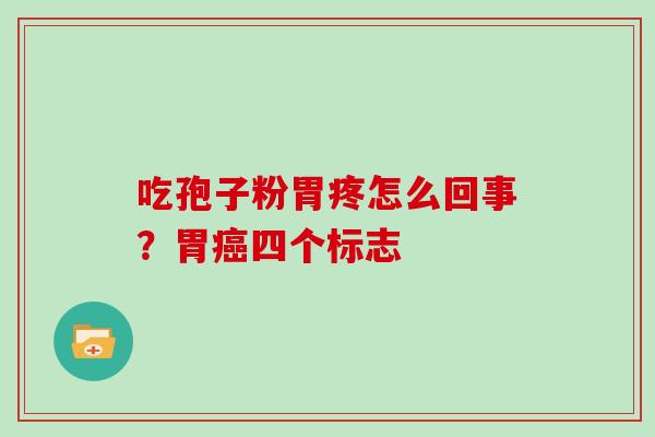吃孢子粉胃疼怎么回事？胃四个标志