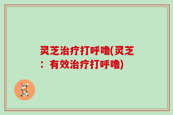 灵芝打呼噜(灵芝:有效打呼噜) 灵芝打呼噜(灵芝:有效打呼噜)