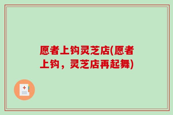 愿者上钩灵芝店(愿者上钩,灵芝店再起舞) 愿者上钩灵芝店(愿者上钩,灵芝店再起舞)