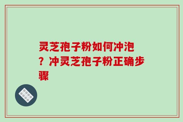灵芝孢子粉如何冲泡 ？冲灵芝孢子粉正确步骤