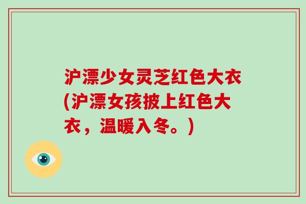 沪漂少女灵芝红色大衣(沪漂女孩披上红色大衣，温暖入冬。)