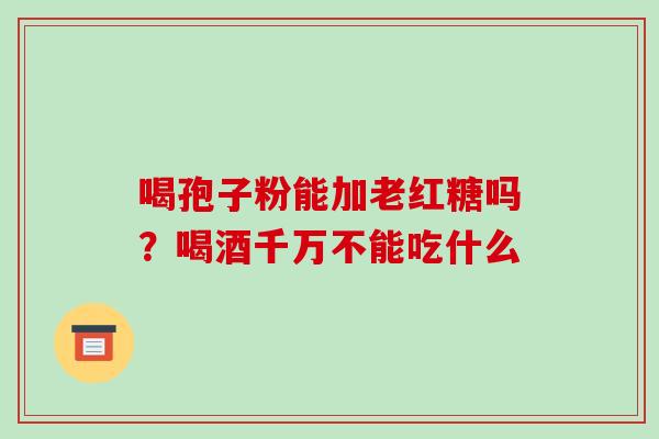 喝孢子粉能加老红糖吗？喝酒千万不能吃什么
