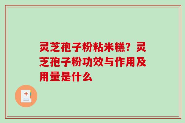 灵芝孢子粉粘米糕？灵芝孢子粉功效与作用及用量是什么