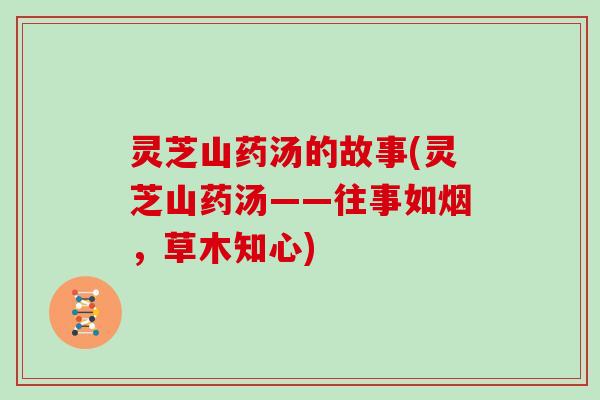 灵芝山药汤的故事(灵芝山药汤——往事如烟，草木知心)