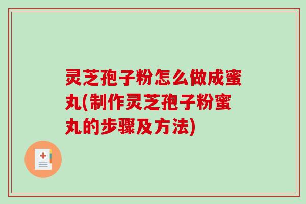灵芝孢子粉怎么做成蜜丸(制作灵芝孢子粉蜜丸的步骤及方法)