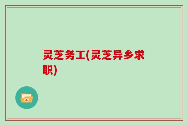 灵芝务工(灵芝异乡求职)