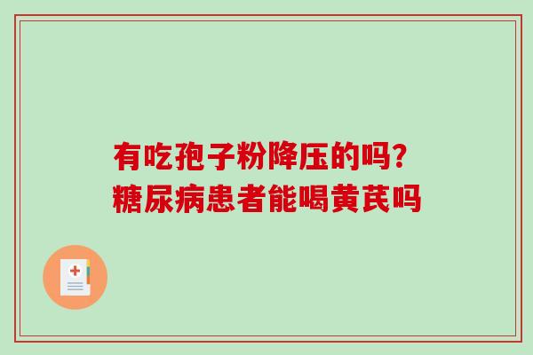 有吃孢子粉的吗?患者能喝黄芪吗 有吃孢子粉的吗?患者能喝黄芪吗