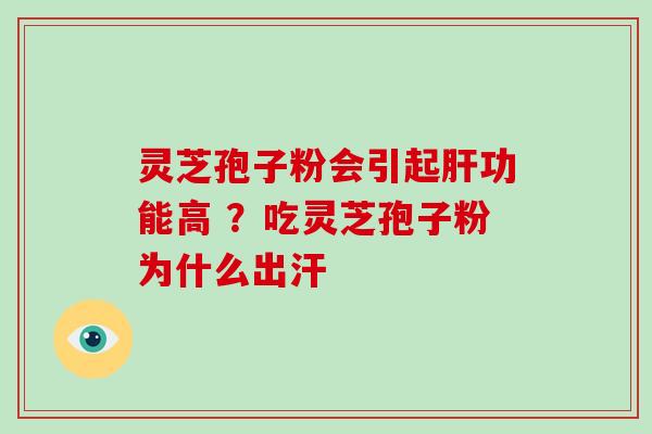 灵芝孢子粉会引起功能高 ？吃灵芝孢子粉为什么出汗