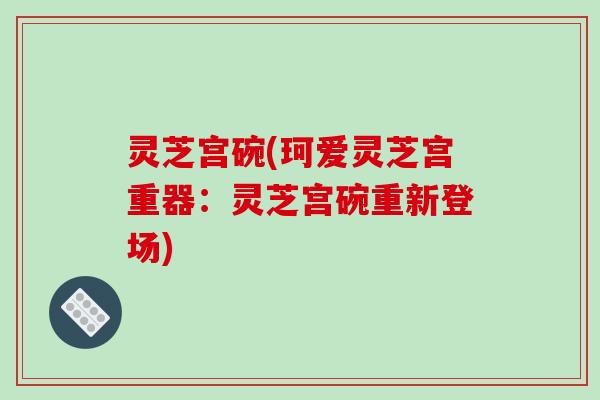 灵芝宫碗(珂爱灵芝宫重器：灵芝宫碗重新登场)