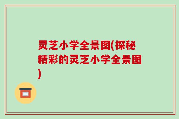 灵芝小学全景图(探秘精彩的灵芝小学全景图)