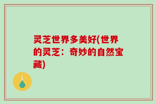 灵芝世界多美好(世界的灵芝：奇妙的自然宝藏)