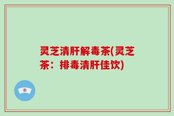 灵芝清茶(灵芝茶：清佳饮)