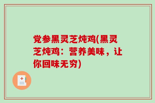 党参黑灵芝炖鸡(黑灵芝炖鸡：营养美味，让你回味无穷)