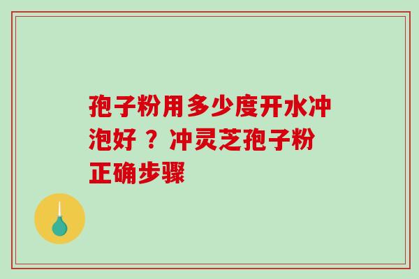 孢子粉用多少度开水冲泡好 ？冲灵芝孢子粉正确步骤