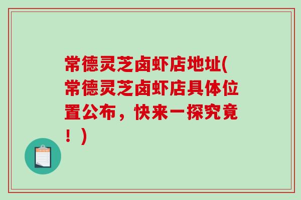 常德灵芝卤虾店地址(常德灵芝卤虾店具体位置公布，快来一探究竟！)