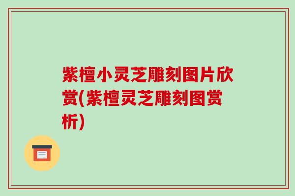 紫檀小灵芝雕刻图片欣赏(紫檀灵芝雕刻图赏析) 紫檀小灵芝雕刻图片欣赏(紫檀灵芝雕刻图赏析)