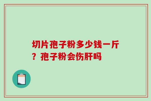 切片孢子粉多少钱一斤?孢子粉会伤吗 切片孢子粉多少钱一斤?孢子粉会伤吗
