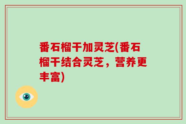 番石榴干加灵芝(番石榴干结合灵芝，营养更丰富)