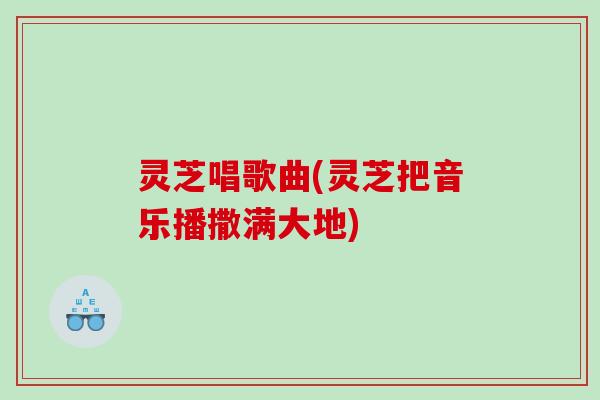灵芝唱歌曲(灵芝把音乐播撒满大地)
