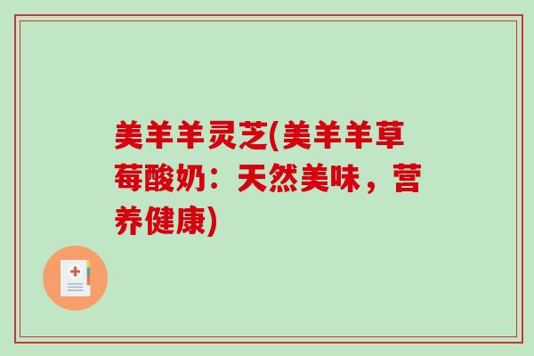 美羊羊灵芝(美羊羊草莓酸奶：天然美味，营养健康)