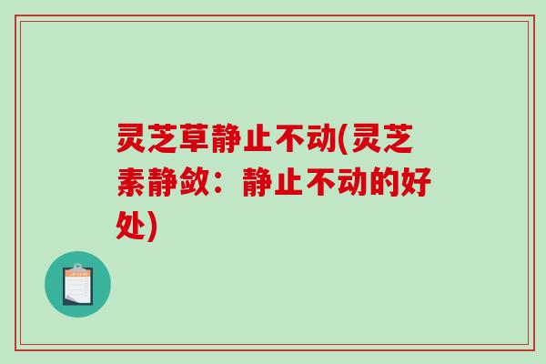 灵芝草静止不动(灵芝素静敛：静止不动的好处)