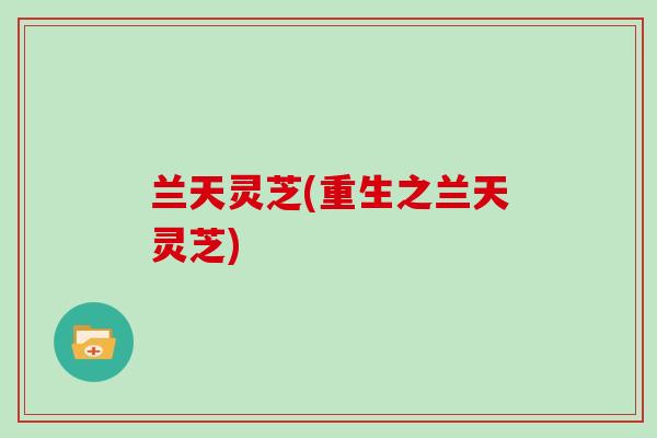 兰天灵芝(重生之兰天灵芝)