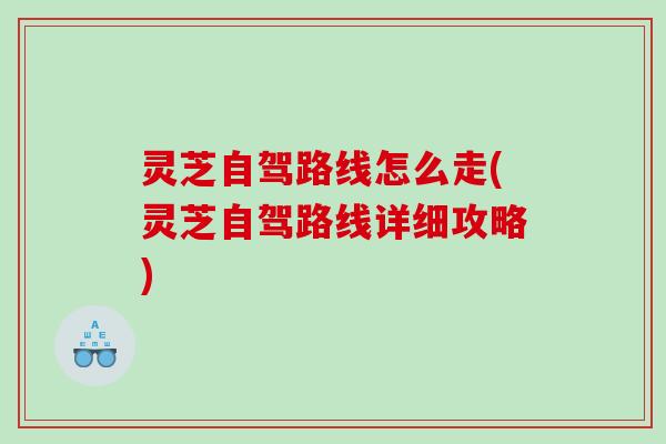 灵芝自驾路线怎么走(灵芝自驾路线详细攻略)