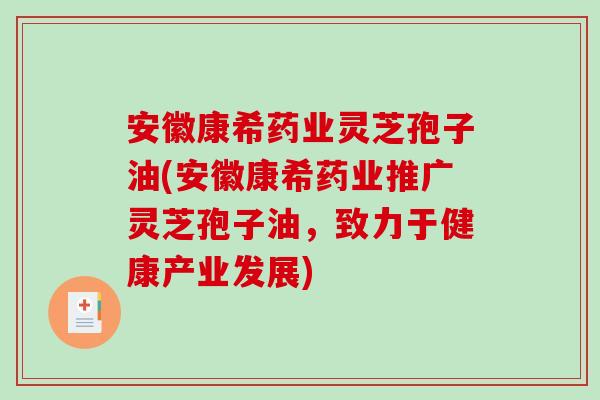 安徽康希药业灵芝孢子油(安徽康希药业推广灵芝孢子油，致力于健康产业发展)