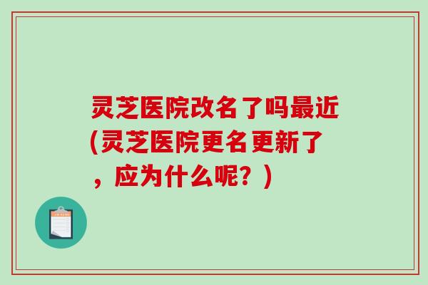 灵芝医院改名了吗近(灵芝医院更名更新了,应为什么呢?) 灵芝医院改名了吗近(灵芝医院更名更新了,应为什么呢?)