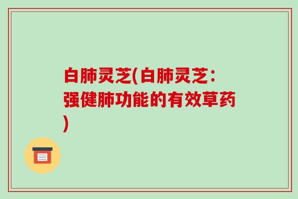 白灵芝(白灵芝:强健功能的有效草药) 白灵芝(白灵芝:强健功能的有效草药)