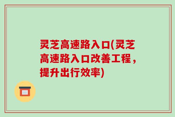 灵芝高速路入口(灵芝高速路入口改善工程，提升出行效率)