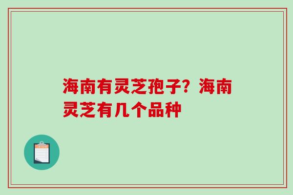 海南有灵芝孢子？海南灵芝有几个品种