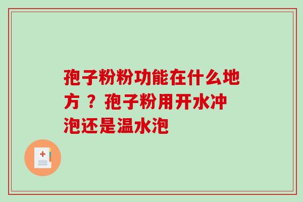 孢子粉粉功能在什么地方 ?孢子粉用开水冲泡还是温水泡 孢子粉粉功能在什么地方 ?孢子粉用开水冲泡还是温水泡